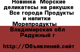 Новинка! Морские деликатесы на ракушке! - Все города Продукты и напитки » Морепродукты   . Владимирская обл.,Радужный г.